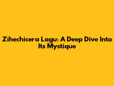 Zihechicera Lagu: A Deep Dive Into Its Mystique