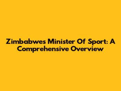 Zimbabwe's Minister Of Sport: A Comprehensive Overview
